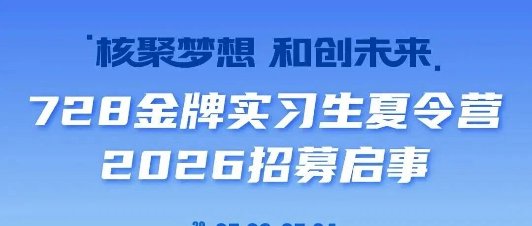 27届|上海核工院2026年728金牌实习生夏令营启动招募!