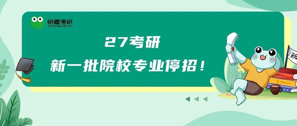 27考研新一批院校专业停招！及时调整目标！