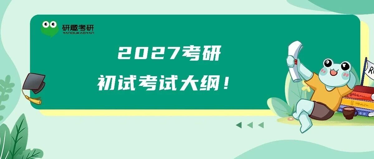 重点关注！多所院校2027考研考试大纲发布！